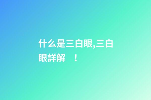 什么是三白眼,三白眼詳解！